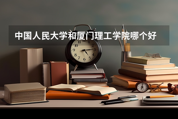 中国人民大学和厦门理工学院哪个好