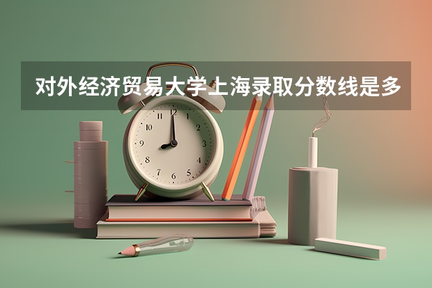 对外经济贸易大学上海录取分数线是多少