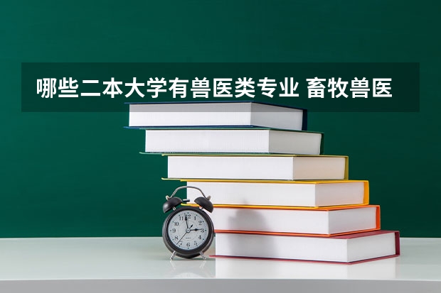 哪些二本大学有兽医类专业 畜牧兽医专业有哪些学校比较好？