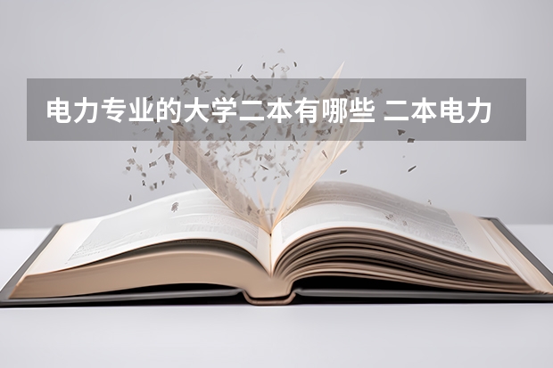 电力专业的大学二本有哪些 二本电力大学分数线