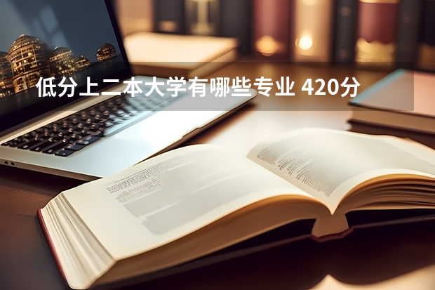 低分上二本大学有哪些专业 420分公办二本大学有哪些 什么专业就业前景好