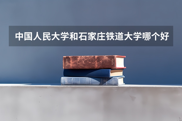 中国人民大学和石家庄铁道大学哪个好