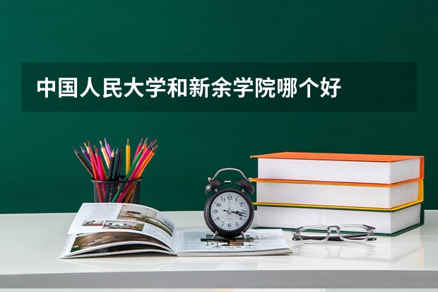 中国人民大学和新余学院哪个好