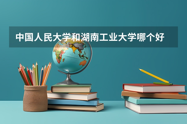 中国人民大学和湖南工业大学哪个好