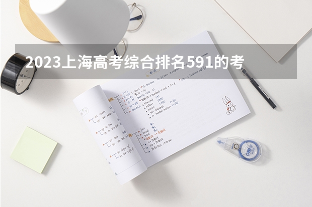 2023上海高考综合排名591的考生报什么大学(2024分数线预测)