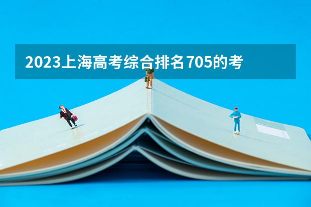 2023上海高考综合排名705的考生报什么大学(2024分数线预测)