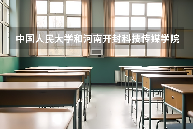 中国人民大学和河南开封科技传媒学院哪个好