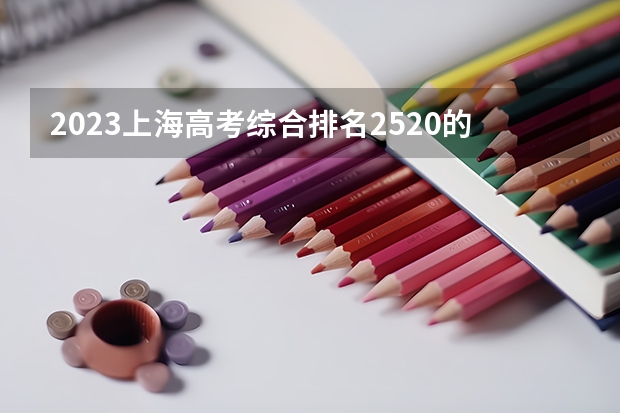 2023上海高考综合排名2520的考生报什么大学(2024分数线预测)