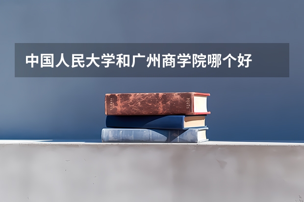 中国人民大学和广州商学院哪个好