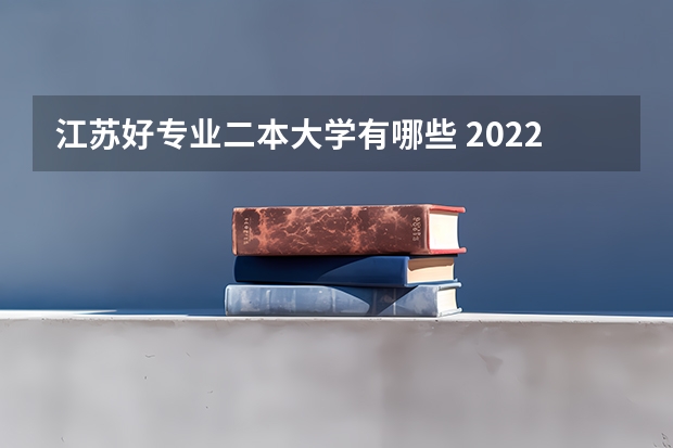 江苏好专业二本大学有哪些 2022年江苏省最好的十所二本大学有哪些