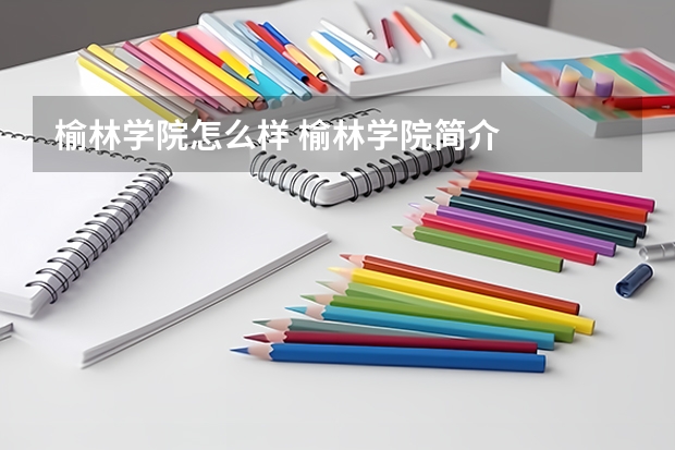 榆林学院怎么样 榆林学院简介