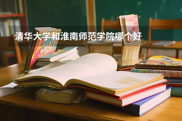 清华大学和淮南师范学院哪个好