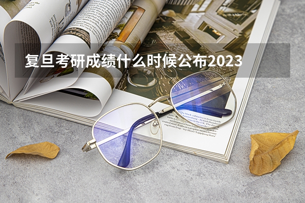 复旦考研成绩什么时候公布2023