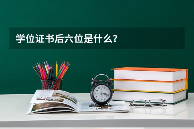 学位证书后六位是什么？