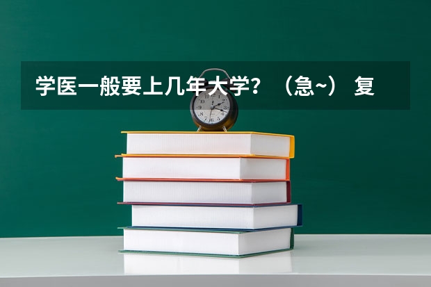 学医一般要上几年大学？（急~） 复旦大学基础医学学制几年