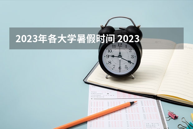 2023年各大学暑假时间 2023年大学放暑假时间表最新