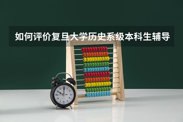 如何评价复旦大学历史系级本科生辅导员