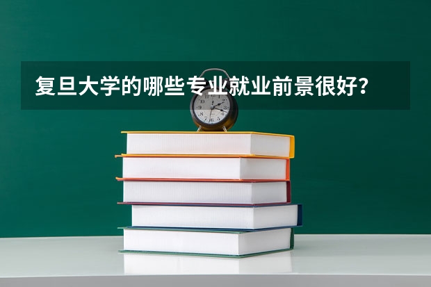 复旦大学的哪些专业就业前景很好？