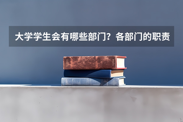 大学学生会有哪些部门？各部门的职责是什么？