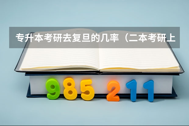 专升本考研去复旦的几率（二本考研上复旦有多难）