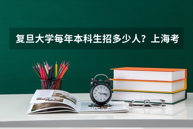 复旦大学每年本科生招多少人？上海考生占多少？