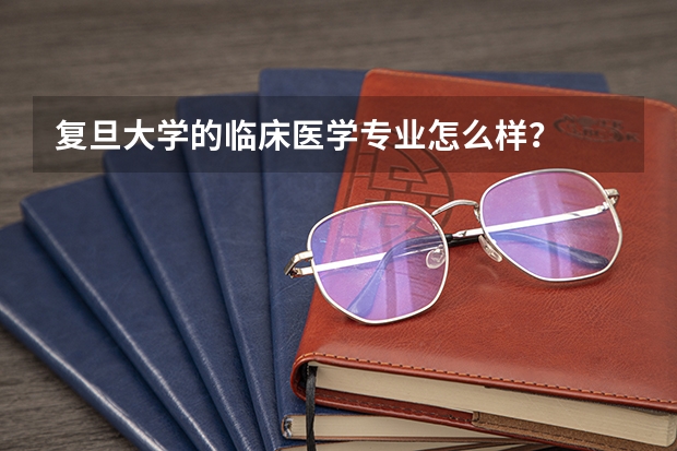 复旦大学的临床医学专业怎么样？