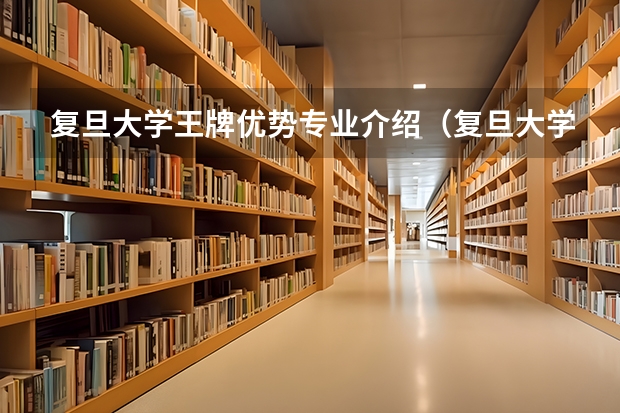 复旦大学王牌优势专业介绍（复旦大学排名第一的专业）