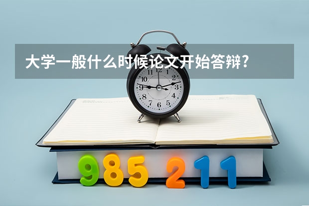 大学一般什么时候论文开始答辩?