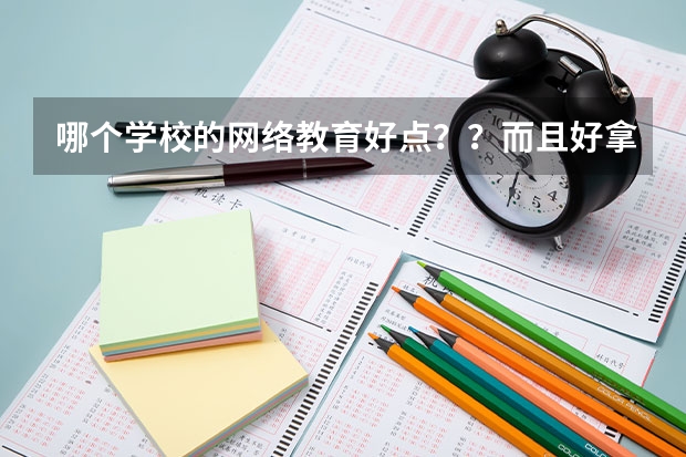 哪个学校的网络教育好点？？而且好拿毕业证还有学位证？