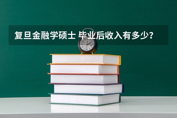 复旦金融学硕士 毕业后收入有多少？