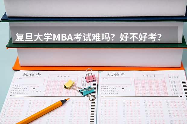 复旦大学MBA考试难吗？好不好考？