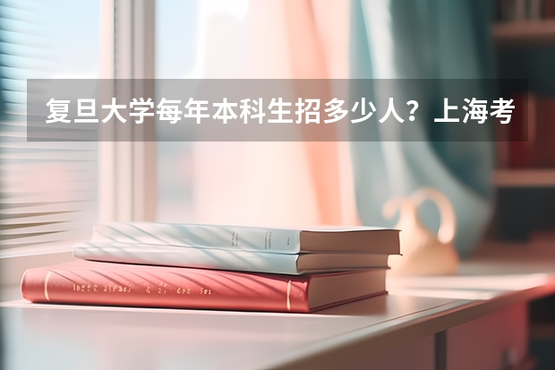 复旦大学每年本科生招多少人？上海考生占多少