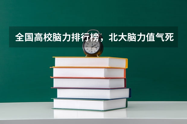 全国高校脑力排行榜，北大脑力值气死清华你怎么看？