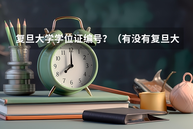 复旦大学学位证编号？（有没有复旦大学的？能不能给我发几张学生证一卡通的图片？）