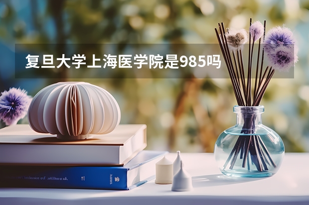 复旦大学上海医学院是985吗