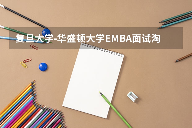 复旦大学-华盛顿大学EMBA面试淘汰哪些人？