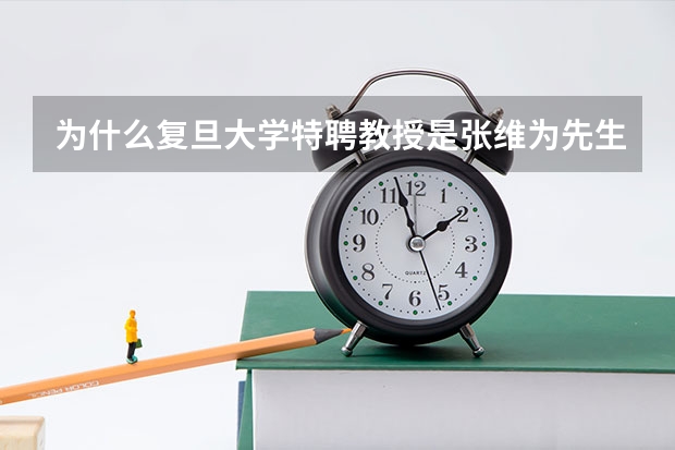 为什么复旦大学特聘教授是张维为先生？