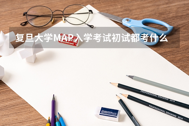 复旦大学MAP入学考试初试都考什么？