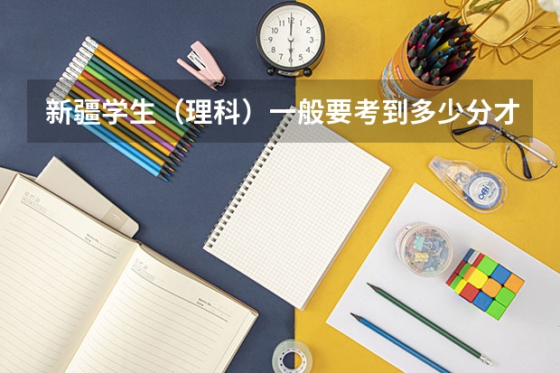 新疆学生（理科）一般要考到多少分才能上一本大学