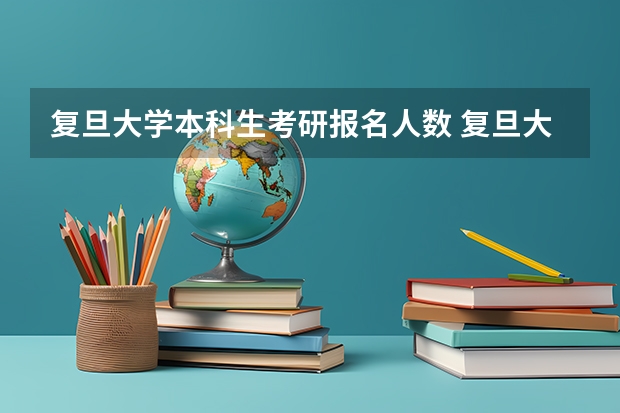 复旦大学本科生考研报名人数 复旦大学研究生报录比