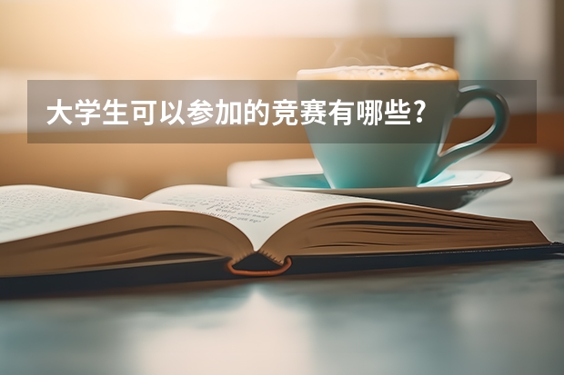 大学生可以参加的竞赛有哪些?