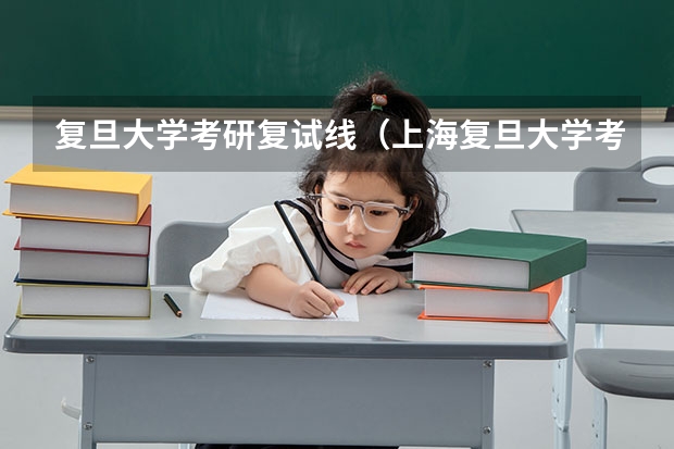 复旦大学考研复试线（上海复旦大学考研录取分数线）