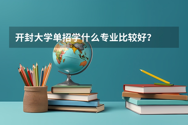 开封大学单招学什么专业比较好？