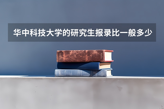 华中科技大学的研究生报录比一般多少？