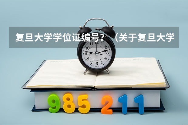 复旦大学学位证编号？（关于复旦大学网络教育学院学位证书）