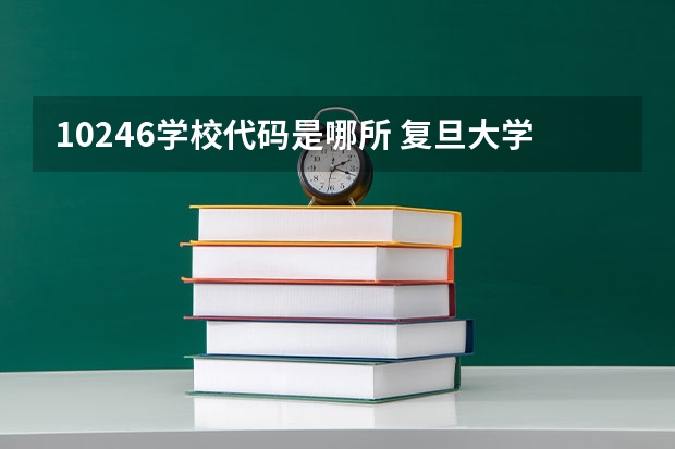 10246学校代码是哪所 复旦大学的分数线