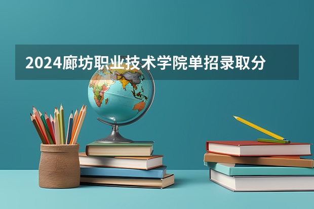 2024廊坊职业技术学院单招录取分数线