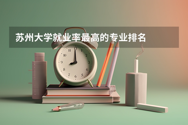 苏州大学就业率最高的专业排名