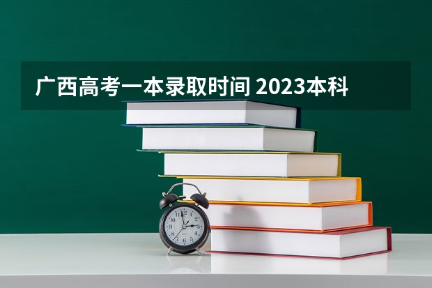 广西高考一本录取时间 2023本科一批什么时候录取结束