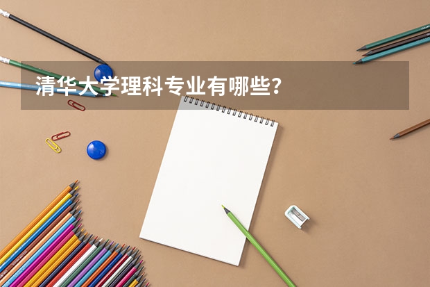 清华大学理科专业有哪些？